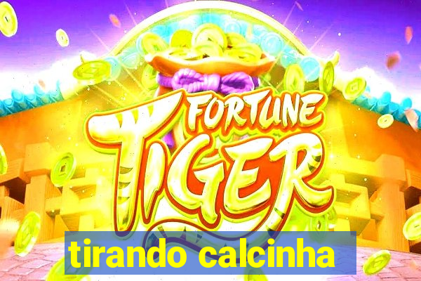 tirando calcinha